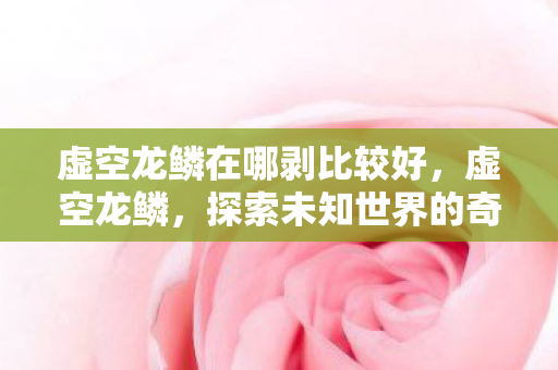 虚空龙鳞在哪剥比较好，虚空龙鳞，探索未知世界的奇幻之旅