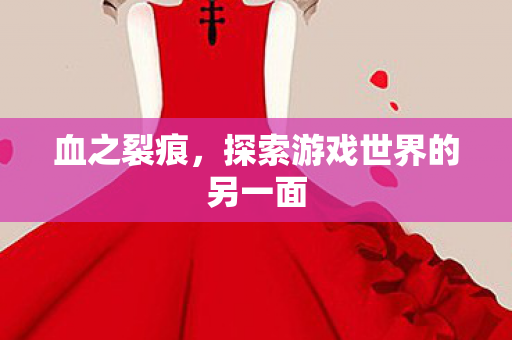 血之裂痕，探索游戏世界的另一面