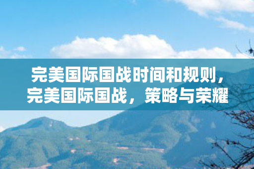 完美国际国战时间和规则，完美国际国战，策略与荣耀的较量