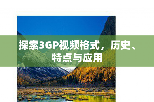 探索3GP视频格式，历史、特点与应用