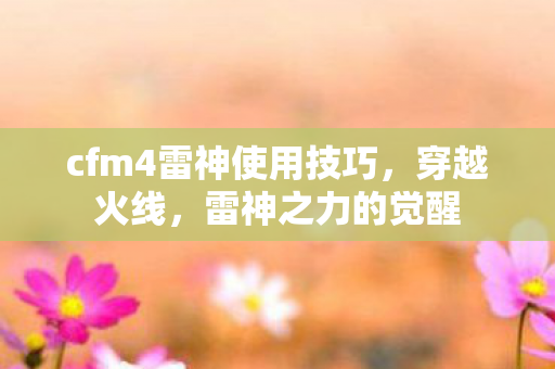 cfm4雷神使用技巧，穿越火线，雷神之力的觉醒