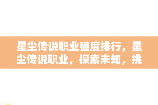 星尘传说职业强度排行，星尘传说职业，探索未知，挑战极限
