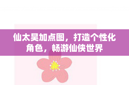 仙太昊加点图，打造个性化角色，畅游仙侠世界