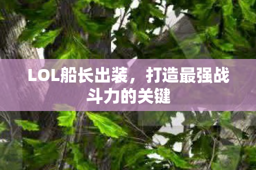 LOL船长出装，打造最强战斗力的关键