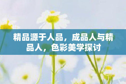 精品源于人品，成品人与精品人，色彩美学探讨