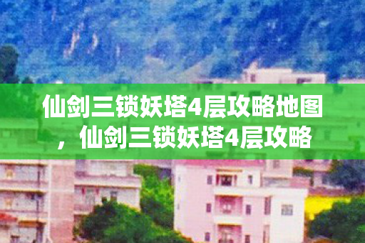 仙剑三锁妖塔4层攻略地图，仙剑三锁妖塔4层攻略