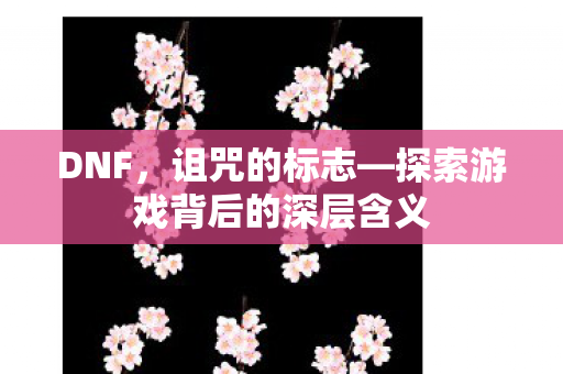 DNF，诅咒的标志—探索游戏背后的深层含义