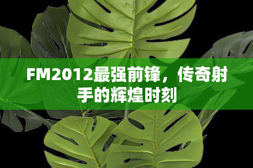 FM2012最强前锋，传奇射手的辉煌时刻