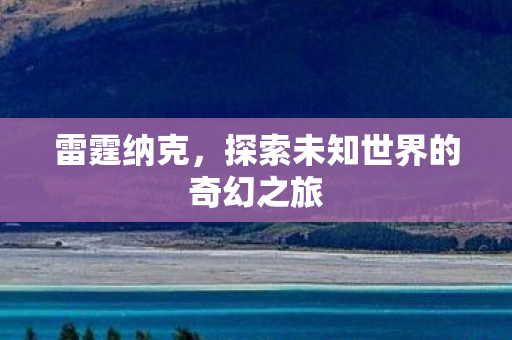 雷霆纳克，探索未知世界的奇幻之旅