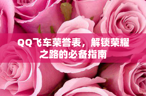QQ飞车荣誉表，解锁荣耀之路的必备指南