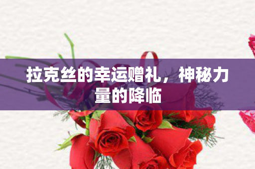 拉克丝的幸运赠礼，神秘力量的降临