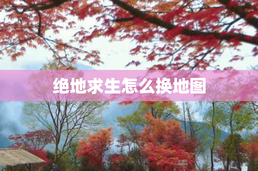 绝地求生怎么换地图