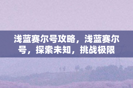 浅蓝赛尔号攻略，浅蓝赛尔号，探索未知，挑战极限