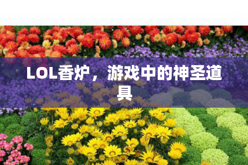 LOL香炉，游戏中的神圣道具