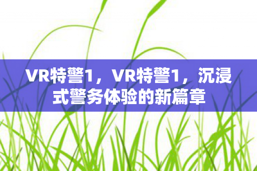 VR特警1，VR特警1，沉浸式警务体验的新篇章