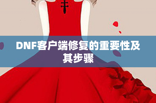 DNF客户端修复的重要性及其步骤