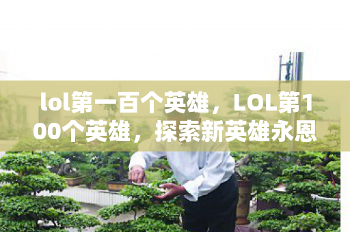 lol第一百个英雄，LOL第100个英雄，探索新英雄永恩的传奇故事