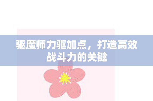 驱魔师力驱加点，打造高效战斗力的关键