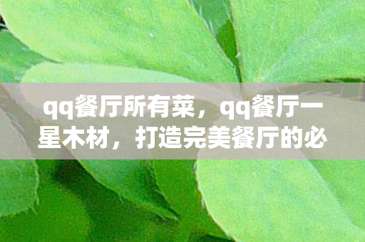 qq餐厅所有菜，qq餐厅一星木材，打造完美餐厅的必备材料