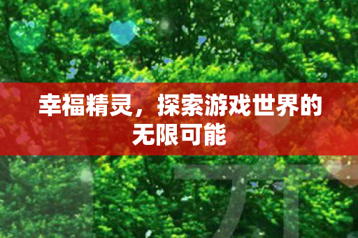 幸福精灵，探索游戏世界的无限可能