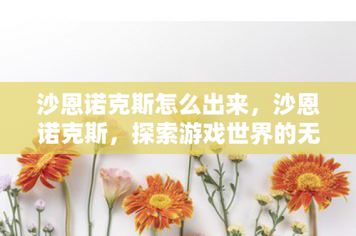 沙恩诺克斯怎么出来，沙恩诺克斯，探索游戏世界的无限可能