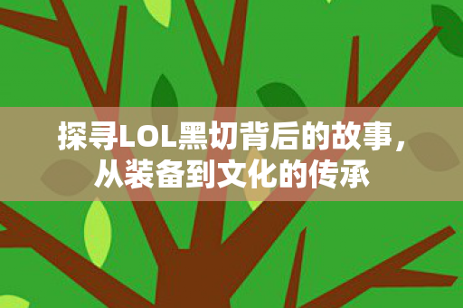 探寻LOL黑切背后的故事，从装备到文化的传承