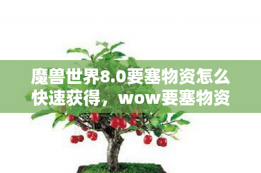 魔兽世界8.0要塞物资怎么快速获得，wow要塞物资，打造强大要塞，掌握游戏核心资源