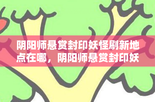 阴阳师悬赏封印妖怪刷新地点在哪，阴阳师悬赏封印妖怪刷新地点详解