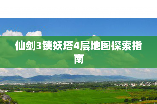 仙剑3锁妖塔4层地图探索指南