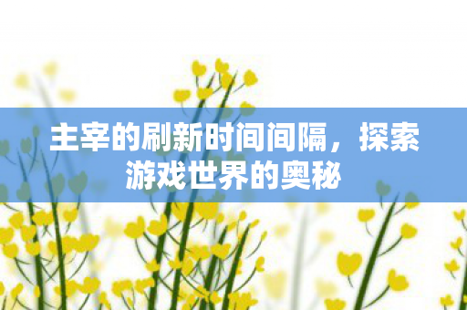 主宰的刷新时间间隔，探索游戏世界的奥秘