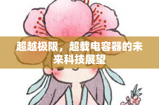 超越极限，超载电容器的未来科技展望