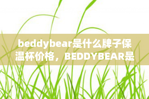 beddybear是什么牌子保温杯价格，BEDDYBEAR是什么牌子？