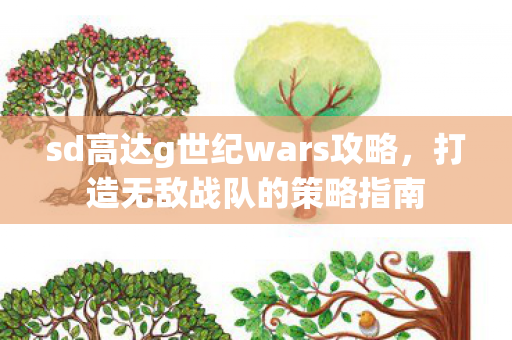 sd高达g世纪wars攻略，打造无敌战队的策略指南