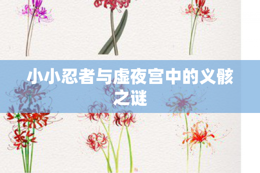 小小忍者与虚夜宫中的义骸之谜