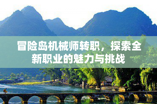 冒险岛机械师转职，探索全新职业的魅力与挑战