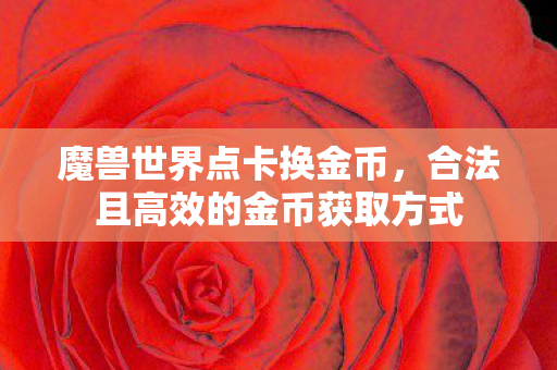 魔兽世界点卡换金币，合法且高效的金币获取方式