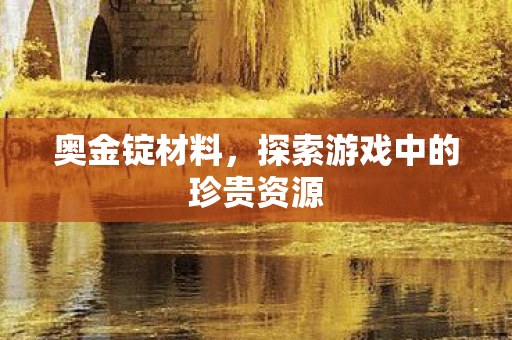 奥金锭材料，探索游戏中的珍贵资源