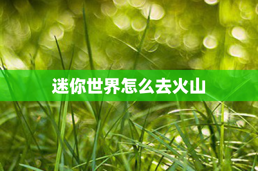 迷你世界怎么去火山