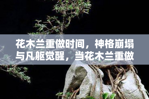 花木兰重做时间,神格崩塌与凡躯觉醒,当花木兰重做撕碎自由选择的谎言 花木兰重做时间,神格崩塌与凡躯觉醒,当花木兰重做撕碎自由选择的谎言