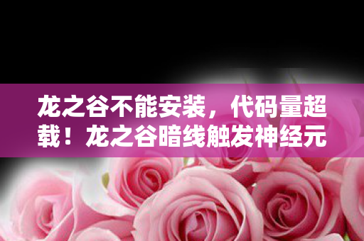 龙之谷不能安装,代码量超载!龙之谷暗线触发神经元熔毁,玩家集体头皮发麻 龙之谷不能安装,代码量超载!龙之谷暗线触发神经元熔毁,玩家集体头皮发麻