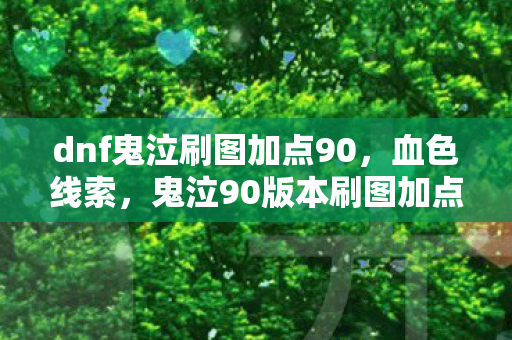 dnf鬼泣刷图加点90,血色线索,鬼泣90版本刷图加点背后的悬案与毛骨悚然真相 dnf鬼泣刷图加点90,血色线索,鬼泣90版本刷图加点背后的悬案与毛骨悚然真相