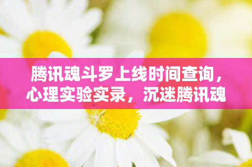 腾讯魂斗罗上线时间查询,心理实验实录,沉迷腾讯魂斗罗的细思极恐自我麻醉剂量报告 腾讯魂斗罗上线时间查询,心理实验实录,沉迷腾讯魂斗罗的细思极恐自我麻醉剂量报告