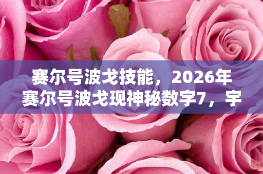 赛尔号波戈技能,2026年赛尔号波戈现神秘数字7,宇宙危机还是新纪元序章? 赛尔号波戈技能,2026年赛尔号波戈现神秘数字7,宇宙危机还是新纪元序章?