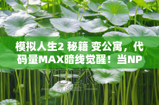 模拟人生2 秘籍 变公寓,代码量MAX暗线觉醒!当NPC开始头皮发麻地改写人生剧本 模拟人生2 秘籍 变公寓,代码量MAX暗线觉醒!当NPC开始头皮发麻地改写人生剧本