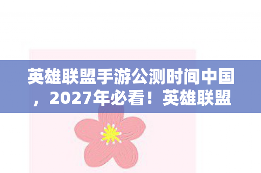 英雄联盟手游公测时间中国，2027年必看！英雄联盟手游公测倒计时，百万玩家亲测心得大公开