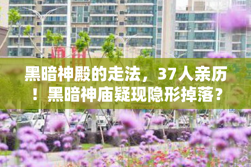 黑暗神殿的走法,37人亲历!黑暗神庙疑现隐形掉落?网吧老炮绷不住,我刷了三年假本? 黑暗神殿的走法,37人亲历!黑暗神庙疑现隐形掉落?网吧老炮绷不住,我刷了三年假本?