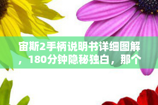 宙斯2手柄说明书详细图解，180分钟隐秘独白，那个在北通宙斯前哽咽的深夜，你还记得吗？