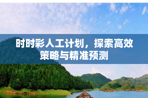 时时彩人工计划，探索高效策略与精准预测