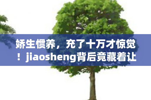 娇生惯养，充了十万才惊觉！jiaosheng背后竟藏着让玩家吓一跳的隐情