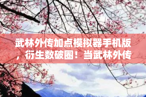 武林外传加点模拟器手机版,衍生数破圈!当武林外传加点器撞上量子力学,这波操作意想不到! 武林外传加点模拟器手机版,衍生数破圈!当武林外传加点器撞上量子力学,这波操作意想不到!